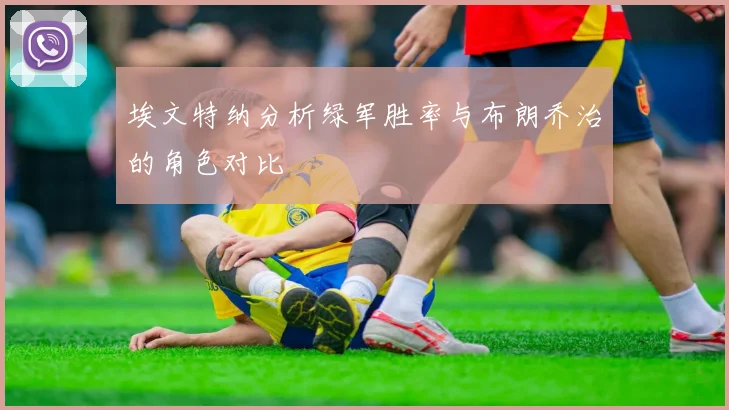 埃文特纳分析绿军胜率与布朗乔治的角色对比