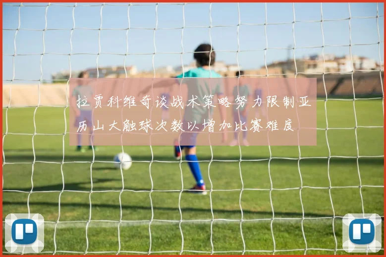 拉贾科维奇谈战术策略努力限制亚历山大触球次数以增加比赛难度