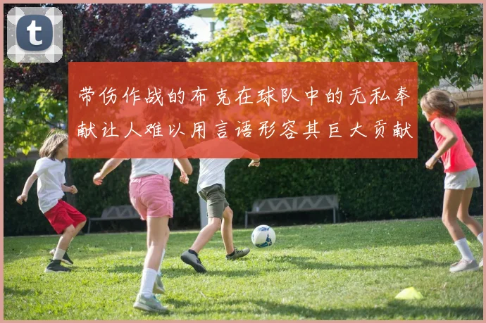 带伤作战的布克在球队中的无私奉献让人难以用言语形容其巨大贡献
