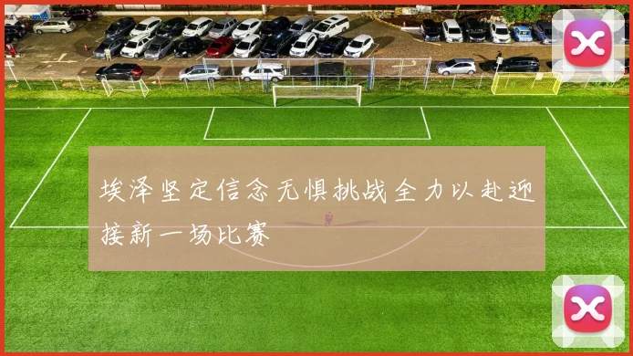 埃泽坚定信念无惧挑战全力以赴迎接新一场比赛