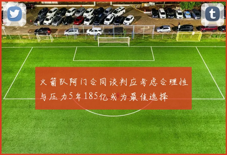 火箭队阿门合同谈判应考虑合理性与压力5年185亿或为最佳选择