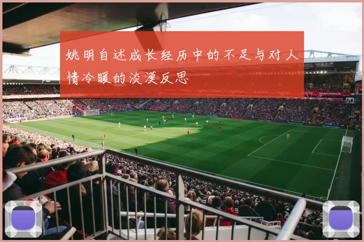 姚明自述成长经历中的不足与对人情冷暖的淡漠反思