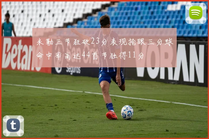 米勒三节狂砍23分表现抢眼三分球命中率高达44首节独得11分