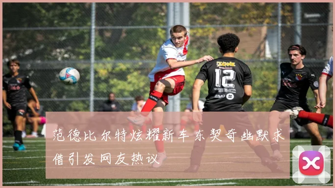 范德比尔特炫耀新车东契奇幽默求借引发网友热议
