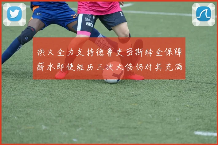热火全力支持德鲁史密斯转全保障薪水即使经历三次大伤仍对其充满信心