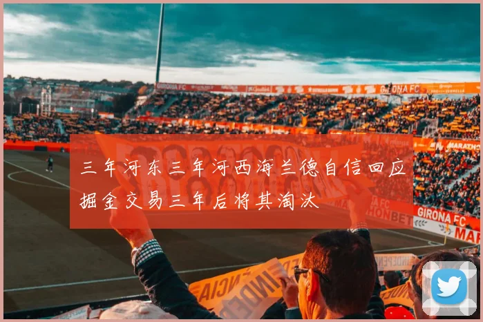 三年河东三年河西海兰德自信回应掘金交易三年后将其淘汰